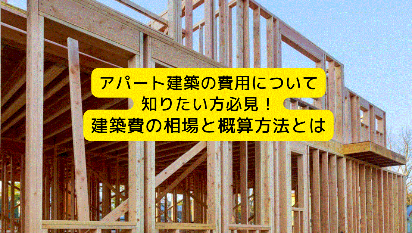 アパート建築の費用について知りたい方必見！建築費の相場と概算方法とは