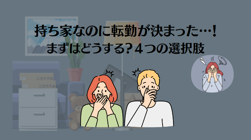 持ち家なのに転勤が決まった！まずは確認事項と考えらえる4つの選択